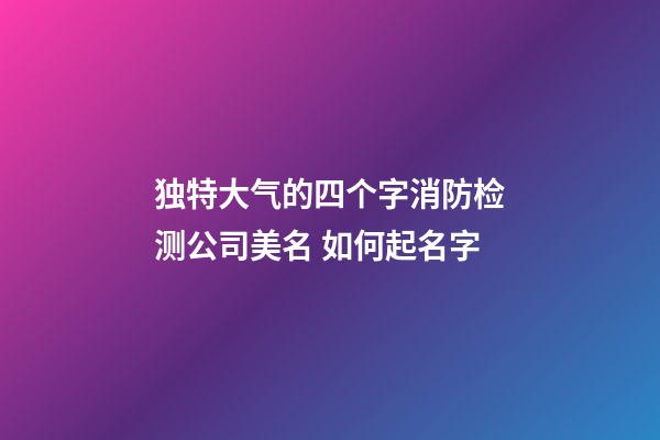 独特大气的四个字消防检测公司美名 如何起名字-第1张-公司起名-玄机派